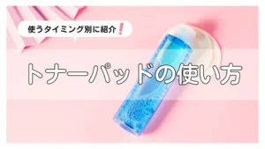 トナーパッドの使い方って？朝・夜・メイク前など使うタイミング別に解説♡