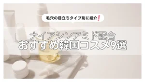 毛穴目立ちにナイアシンアミドはどう選ぶ？タイプ別の選び方と韓国コスメ9選♡