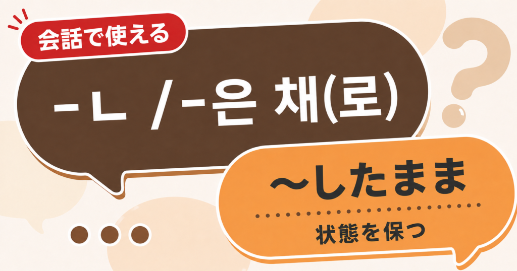 韓国語文法「-ㄴ / -은 채(로)」の解説サムネイル
